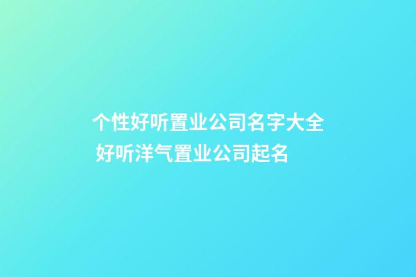 个性好听置业公司名字大全 好听洋气置业公司起名